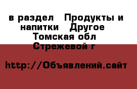  в раздел : Продукты и напитки » Другое . Томская обл.,Стрежевой г.